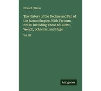 The History of the Decline and Fall of the Roman Empire, With Varioum Notes, Including Those of Guizot, Wenck, Schreiter, and Hugo: Vol. III
