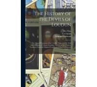 The History Of The Devils Of Loudun; The Alleged Possession Of The Ursuline Nuns, And The Trial And Execution Of Urbain Grandier, Told By An Eye-Witness. Translated From The Original French, And Edite