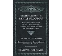 The History Of The Devils Of Loudun - The Alleged Possession Of The Ursuline Nuns, And The Trial And Execution Of Urbain Grandier - Told By An Eye-Witness - Translated From The Original French - Volum