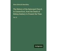 The History of the Episcopal Church in Connecticut, from the Death of Bishop Seabury to Present the Time: Vol. II