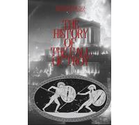 The History of the Fall of Troy: Dares of Phrygia and Dictys Cretensis: Unabridged
