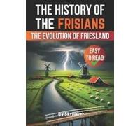 The History Of The Frisians: The Evolution Of Friesland (The History Series)