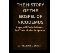 THE HISTORY OF THE GOSPEL OF NICODEMUS: Legacy Of Early Believers And Their Hidden Scriptures