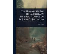 The History Of The Holy, Military, Sovereign Order Of St. John Of Jerusalem