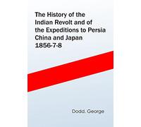 The History of the Indian Revolt and of the Expeditions to Persia, China and Japan, 1856-7-8