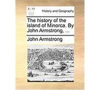The History of the Island of Minorca. by John Armstrong, ... Armstrong, John (Auteur)