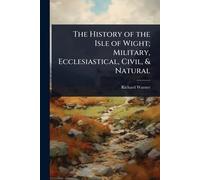 The History of the Isle of Wight; Military, Ecclesiastical, Civil, & Natural