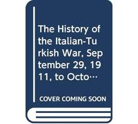 The History of the Italian-Turkish War, September 29, 1911, to October 18, 1912.