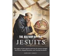 The History of the Jesuits: The Legacy of Saint Ignatius and How the Jesuits Changed the Church, Shaped Education, and Touched the World