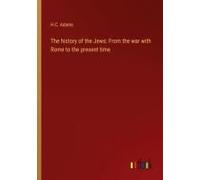 The History Of The Jews: From The War With Rome To The Present Time
