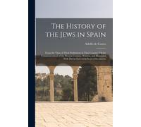 The History Of The Jews In Spain: From The Time Of Their Settlement In That Country Till The Commencement Of The Present Century. Written, And Illustr