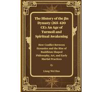 The History of the Jin Dynasty (265-420 CE): An Age of Turmoil and Spiritual Awakening: How Conflict Between Dynasties and the Rise of Buddhism Shaped Philosophy, Art, and Early Martial Practices