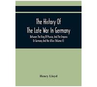 The History Of The Late War In Germany, Between The King Of Prussia, And The Empress Or Germany And Her Allies (Volume Ii)