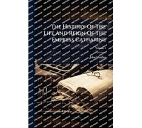 The History Of The Life And Reign Of The Empress Catharine