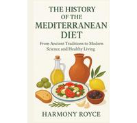 The History of the Mediterranean Diet: From Ancient Traditions to Modern Science and Healthy Living
