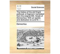 The History Of The Old Fring'd Petticoat; A Fragment: Translated From The Original Ms. Greek Of Democritus. With An Epistle And Dedication To Lord N-