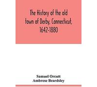 The History Of The Old Town Of Derby, Connecticut, 1642-1880. With Biographies And Genealogies