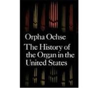 The History of the Organ in the United States Orpha Caroline Ochse (Auteur)