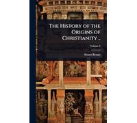 The History of the Origins of Christianity ..