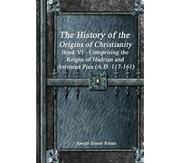 The History Of The Origins Of Christianity Book Vi - Comprising The Reigns Of Hadrian And Antonius Pius (A.D. 117-161)
