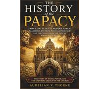 The History of the Papacy: From Saint Peter to Modern Power: Leadership, Doctrine, Political Influence, and the Evolution of the Vatican Across Centuries