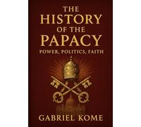 The History of the Papacy: Power, Politics, Faith
