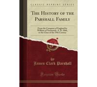 The History Of The Parshall Family (Classic Reprint): From The Conquest Of England By William Of Normandy, A. D. 1066, To The Close Of The 19th Century