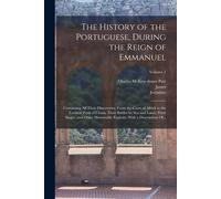 The History Of The Portuguese, During The Reign Of Emmanuel: Containing All Their Discoveries, From The Coast Of Africk To The Farthest Parts Of China