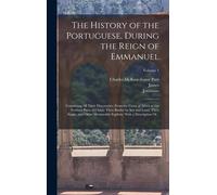 The History Of The Portuguese, During The Reign Of Emmanuel: Containing All Their Discoveries, From The Coast Of Africk To The Farthest Parts Of China