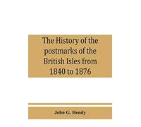 The History Of The Postmarks Of The British Isles From 1840 To 1876, Compiled Chiefly From Official Records