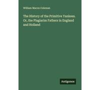 The History of the Primitive Yankees. Or, the Plagiarim Fathers in England and Holland