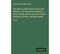 The History of the Princes, the Lords Marcher, and the Ancient Nobility of Powys Fadog, and the Ancient Lords of Arwystli, Cedewen, and Meirionydd: Vol. II