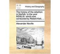 The History of the Rebellion in Norfolk, in the Year MDXLIX: Which Was Conducted by Robert Kett, ... Neville, Alexander (Auteur)