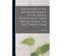 The History of the Reform Movement in the Dental Profession in Great Britain During the Last Twenty Years - Alfred Hill - Creative Media Partners LLC - Li Alfred HillAlfred Hill (Auteur)