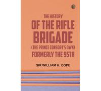 The History of the Rifle Brigade (the Prince Consort's Own) Formerly the 95th