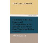 The History Of The Rise, Progress And Accomplishment Of The Abolition Of The African Slave Trade By The British Parliament