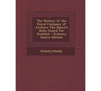 The History of the Royal Company of Archers: The Queen's Body-Guard for Scotland - Primary Source Edition