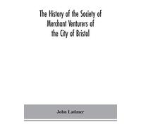 The History Of The Society Of Merchant Venturers Of The City Of Bristol; With Some Account Of The Anterior Merchants' Guilds