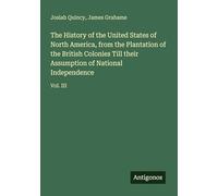 The History of the United States of North America, from the Plantation of the British Colonies Till their Assumption of National Independence: Vol. III