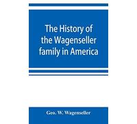 The History Of The Wagenseller Family In America, With Kindred Branches