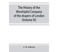 The History Of The Worshipful Company Of The Drapers Of London; Preceded By An Introduction On London And Her Gilds Up To The Close Of The Xvth Century (Volume Iv)