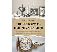 The history of time measurement: How Humanity Learned to Track the Sun, Build Clocks, Master Precision, and Divide the Modern World by Time