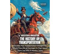 The History of Transportation: Discover How Transportation Changed the World From Horse Carriages to High-Speed Trains and Why It Matters Today