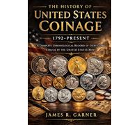 THE HISTORY OF UNITED STATES COINAGE 1792-Present: A Complete Chronological Record of Every Coin Struck by the United States Mint
