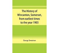 The History Of Wincanton, Somerset, From Earliest Times To The Year 1903