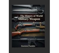 The History of World Military Weapon: An Encyclopedic Chronicle of Armament Technology and Its Decisive Impact on Strategy, Tactics, and the Course of Human Conflict