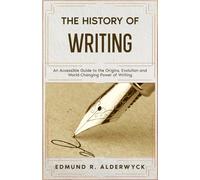 The History of Writing: An Accessible Guide to the Origins, Evolution and World-Changing Power of Writing