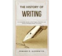 The History of Writing: An Accessible Guide to the Origins, Evolution and World-Changing Power of Writing