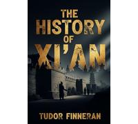 THE HISTORY OF XI'AN: Discover the 3,000-Year Story of China's Most Important Ancient Capital