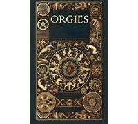The History Structure And Dynamics Of Orgies From Pre-History To Present Day